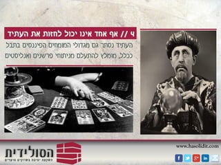 www.hasolidit.com
4//‫העתיד‬ ‫את‬ ‫לחזות‬ ‫יכול‬ ‫אינו‬ ‫אחד‬ ‫אף‬
‫הפיננסים‬ ‫המומחים‬ ‫מגדולי‬ ‫גם‬ ‫נסתר‬ ‫העתיד‬‫בתבל‬
‫ככלל‬,‫ואנליסטים‬ ‫פרשנים‬ ‫מניתוחי‬ ‫להתעלם‬ ‫מומלץ‬
 