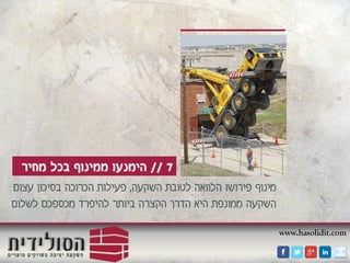 www.hasolidit.com
7//‫מחיר‬ ‫בכל‬ ‫ממינוף‬ ‫הימנעו‬
‫השקעה‬ ‫לטובת‬ ‫הלוואה‬ ‫פירושו‬ ‫מינוף‬,‫עצום‬ ‫בסיכון‬ ‫הכרוכה‬ ‫פעילות‬
‫לשלום‬ ‫מכספכם‬ ‫להיפרד‬ ‫ביותר‬ ‫הקצרה‬ ‫הדרך‬ ‫היא‬ ‫ממונפת‬ ‫השקעה‬
 