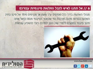 www.hasolidit.com
8//‫עבורכם‬ ‫פיננסיות‬ ‫החלטות‬ ‫לקבל‬ ‫לאיש‬ ‫תתנו‬ ‫אל‬
‫מועט‬ ‫ערך‬ ‫מוסיפים‬ ‫כלל‬ ‫בדרך‬ ‫השקעות‬ ‫מנהלי‬‫אך‬‫בתיק‬ ‫סיכון‬ ‫של‬ ‫מימד‬ ‫מכניסים‬
‫לתאר‬ ‫מנסה‬ ‫הפיננסי‬ ‫שהמגזר‬ ‫כפי‬ ‫מורכבת‬ ‫איננה‬ ‫בבורסה‬ ‫השקעה‬‫אותה‬
‫עצמאית‬ ‫להשקיע‬ ‫כיצד‬ ‫ילמדכם‬ ‫ההון‬ ‫שוק‬ ‫לימודי‬ ‫במסגרת‬ ‫פיננסי‬ ‫חינוך‬
 