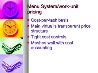 Menu System/work-unit pricing Cost-per-task basis Main virtue is transparent price structure Tight cost controls Meshes well with cost accounting 