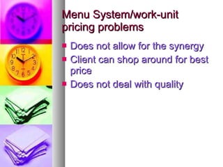 Menu System/work-unit pricing problems Does not allow for the synergy Client can shop around for best price Does not deal with quality 