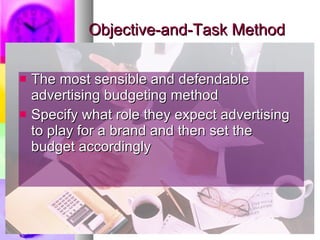 Objective-and-Task Method The most sensible and defendable advertising budgeting method Specify what role they expect advertising to play for a brand and then set the budget accordingly 