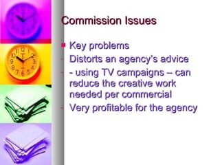 Commission Issues <ul><li>Key problems </li></ul><ul><li>Distorts an agency’s advice </li></ul><ul><li>- using TV campaign...