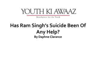 Has Ram Singh’s Suicide Been Of
          Any Help?
         By Daphne Clarance
 