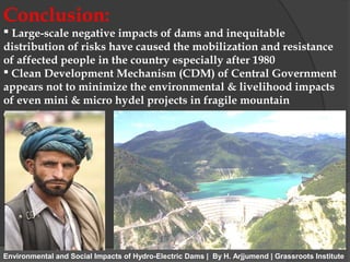 Conclusion:
 Large-scale negative impacts of dams and inequitable
distribution of risks have caused the mobilization and ...