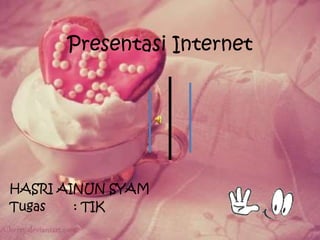 Presentasi Internet
HASRI AINUN SYAM
Tugas : TIK
 