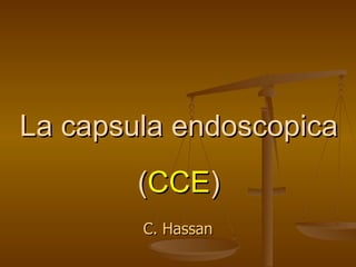 C. Hassan La capsula endoscopica ( CCE ) 