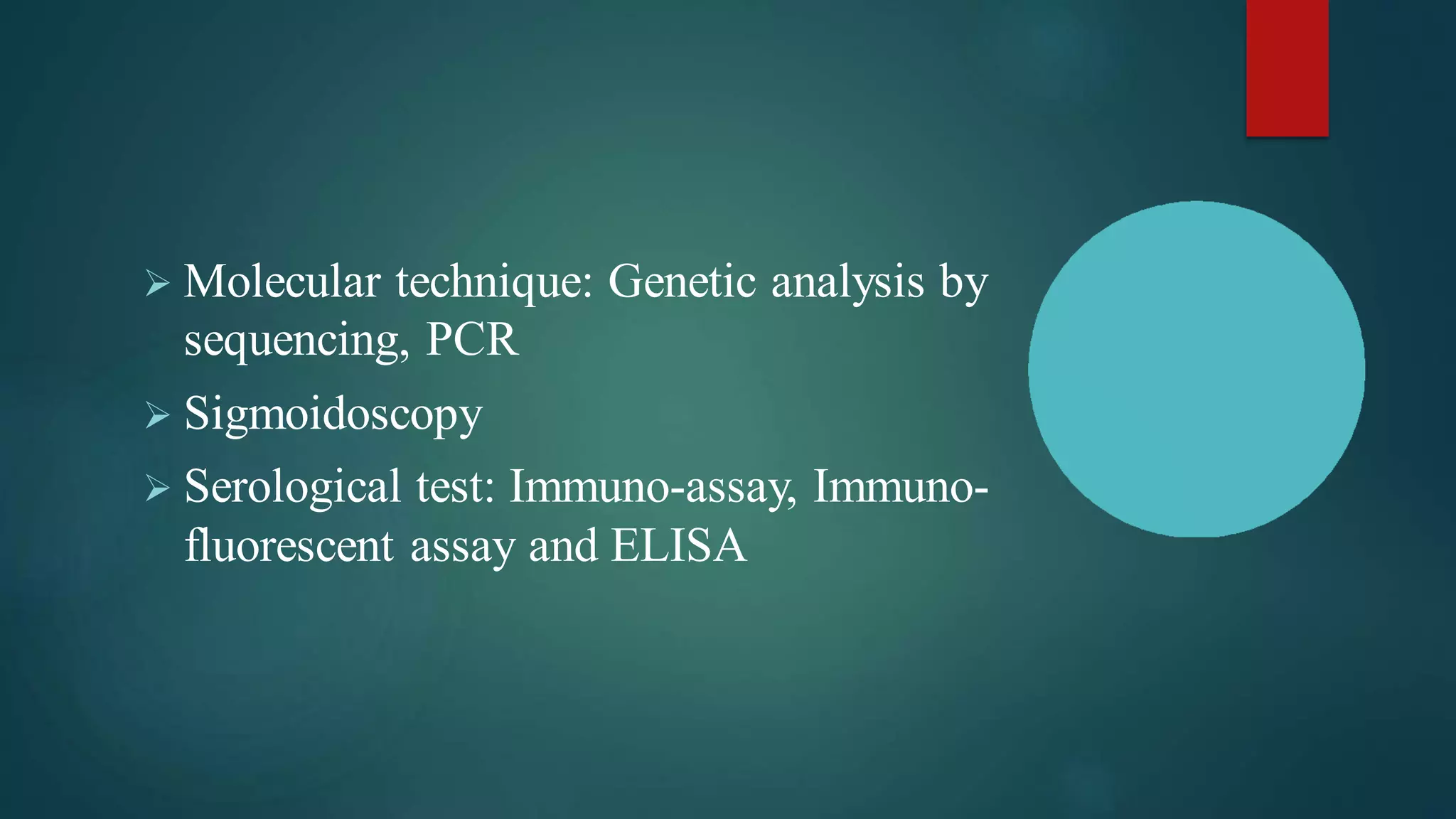➢ Molecular technique: Genetic analysis by
sequencing, PCR
➢ Sigmoidoscopy
➢ Serological test: Immuno-assay, Immuno-
fluorescent assay and ELISA
 