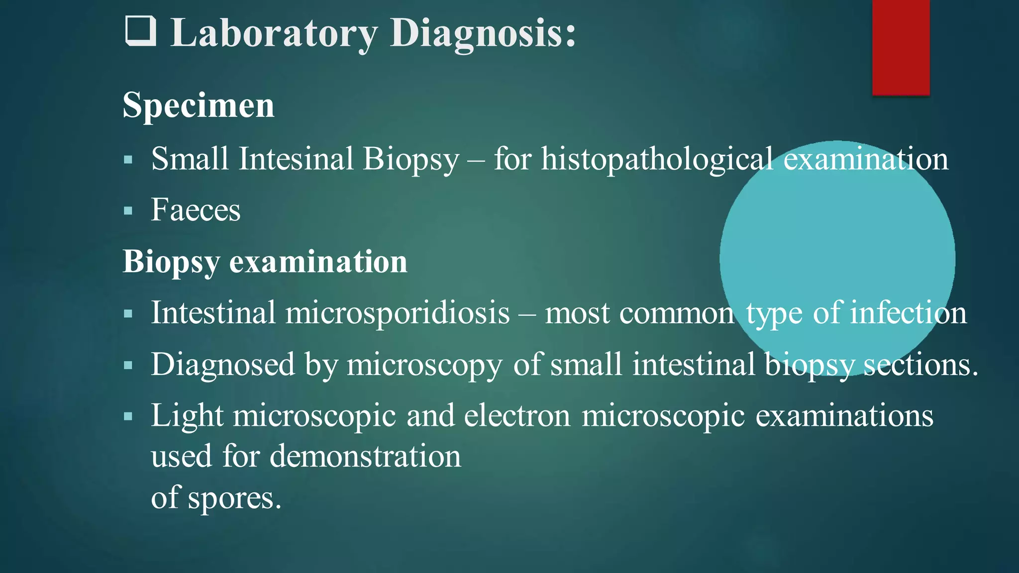 ❑ Laboratory Diagnosis:
Specimen
▪ Small Intesinal Biopsy – for histopathological examination
▪ Faeces
Biopsy examination
▪ Intestinal microsporidiosis – most common type of infection
▪ Diagnosed by microscopy of small intestinal biopsy sections.
▪ Light microscopic and electron microscopic examinations
used for demonstration
of spores.
 