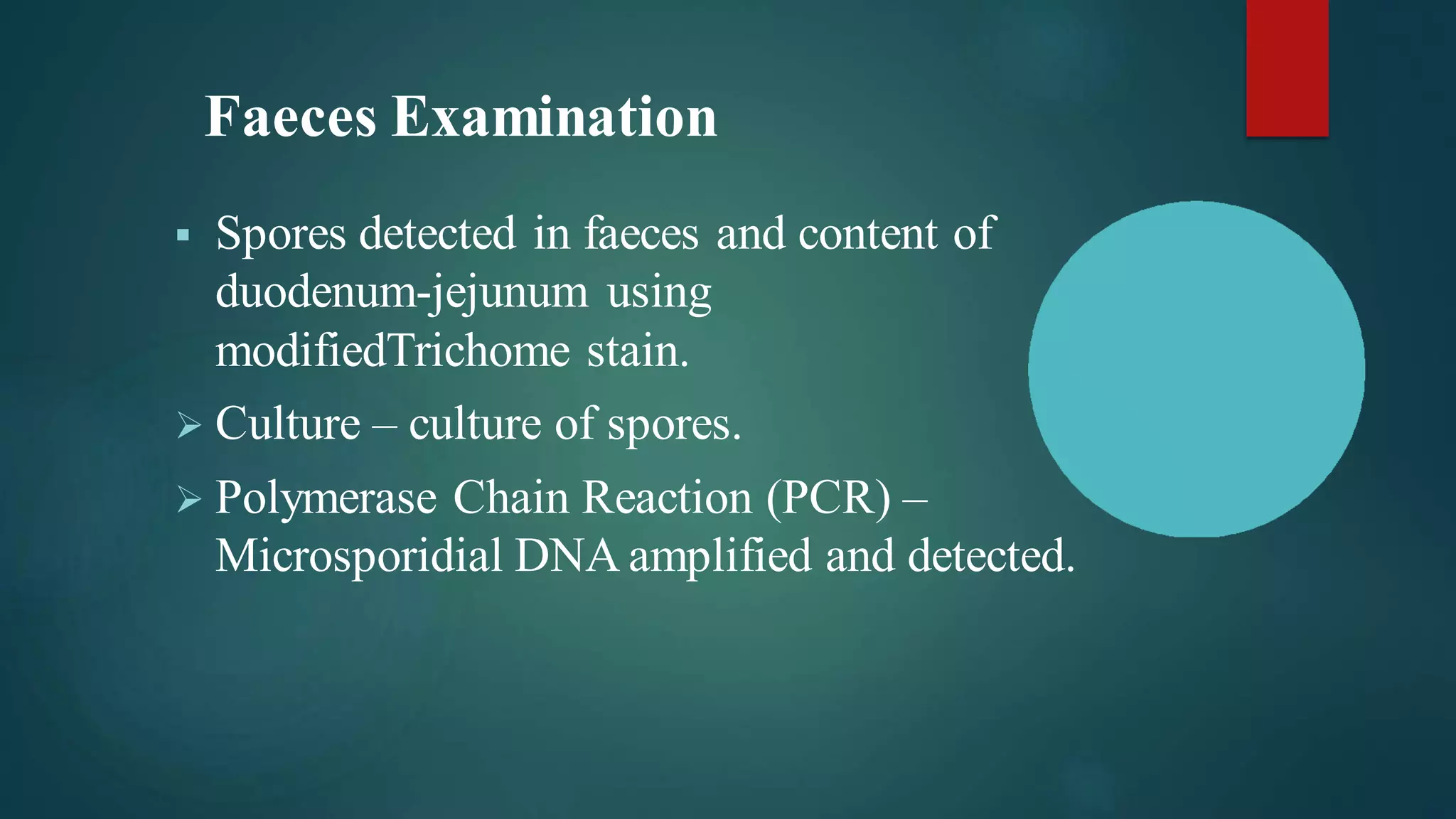 Faeces Examination
▪ Spores detected in faeces and content of
duodenum-jejunum using
modifiedTrichome stain.
➢ Culture – culture of spores.
➢ Polymerase Chain Reaction (PCR) –
Microsporidial DNA amplified and detected.
 