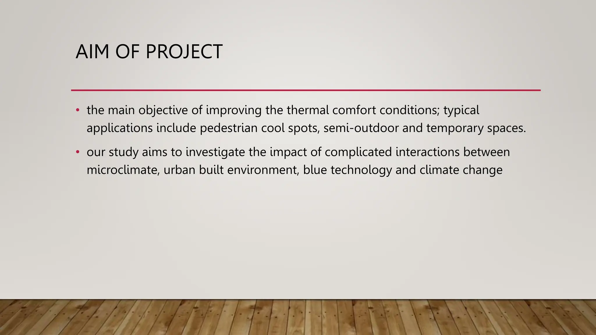 AIM OF PROJECT
• the main objective of improving the thermal comfort conditions; typical
applications include pedestrian cool spots, semi-outdoor and temporary spaces.
• our study aims to investigate the impact of complicated interactions between
microclimate, urban built environment, blue technology and climate change
 