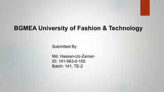 BGMEA University of Fashion & Technology
Submitted By
Md. Hassan-Uz-Zaman
ID: 141-063-0-155
Batch: 141, TE-2
 