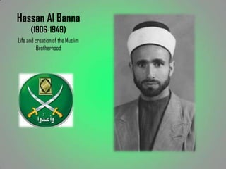 Hassan Al Banna
      (1906-1949)
Life and creation of the Muslim
          Brotherhood
 
