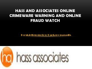 HASS AND ASSOCIATES ONLINE
CRIMEWARE WARNING AND ONLINE
          FRAUD WATCH


    Forskjellen motor: Hackere paradis
 