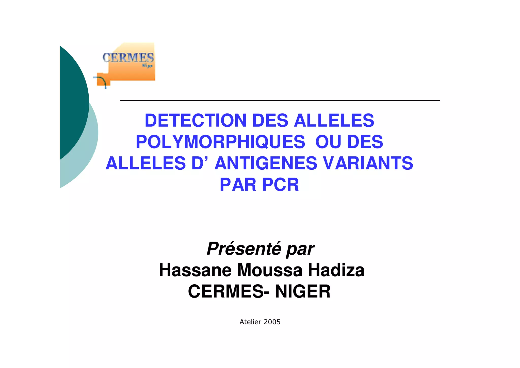 DETECTION DES ALLELES
POLYMORPHIQUES OU DES
ALLELES D’ ANTIGENES VARIANTS
PAR PCR
Présenté par
Hassane Moussa Hadiza
CERMES- NIGER