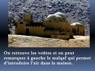 On retrouve les voûtes et on peut 
remarquer à gauche le malqaf qui permet 
d'introduire l'air dans la maison. 
 