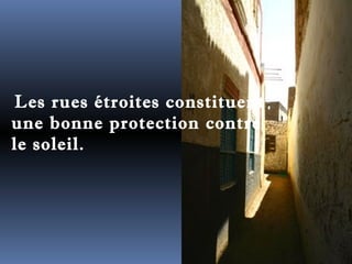 Les rues étroites constituent 
une bonne protection contre 
le soleil. 
 