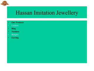 Hassan Imitation Jewellery
• Our Products
• Lockets
• Ring
• Nackless
• Bangles
• Earring
 