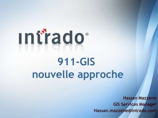 911-GIS
nouvelle approche

                        Hassan Mazzene
                   GIS Services Manager
           Hassan.mazzene@intrado.com
                                      1
 
