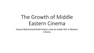 The Growth of Middle
Eastern Cinema
Hassan Mohammed Khalil Enany’s view on Arabic film in Western
Cinema
 