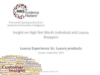 Insight on High Net Worth Individual and Luxury
Shoppers
Luxury Experience Vs. Luxury products
London, September 2015
Copyright Insightys 2015
 