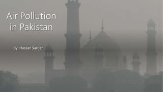 Air Pollution
in Pakistan
By: Hassan Sardar
 