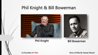 Phil Knight & Bill Bowerman
Phil Knight Bill Bowerman
Co founders of Nike. Story of Nike By Hassan Rasool
 