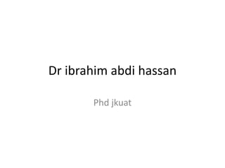 Dr ibrahim abdi hassan
Phd jkuat
 