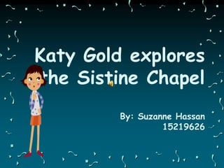 Katy Gold explores
the Sistine Chapel
By: Suzanne Hassan
15219626
 