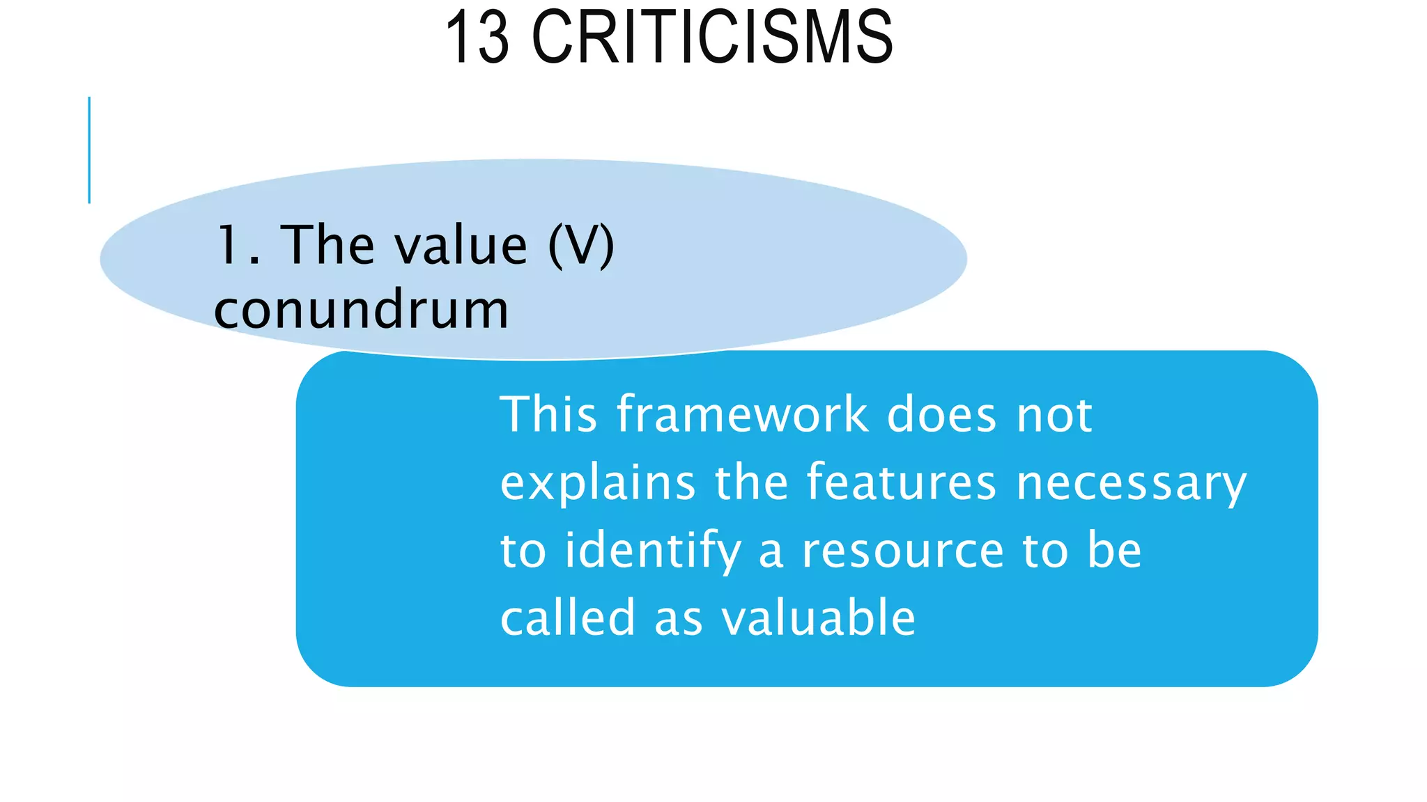 13 CRITICISMS
This framework does not
explains the features necessary
to identify a resource to be
called as valuable
1. The value (V)
conundrum
 