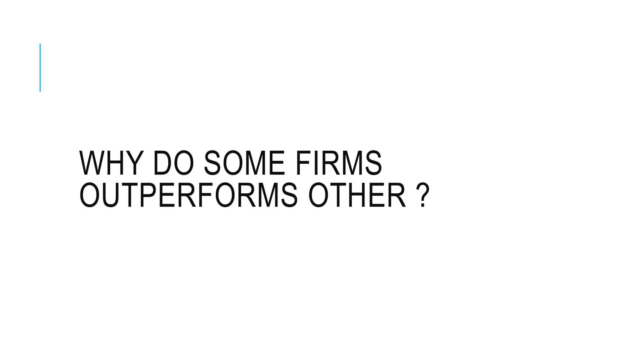 WHY DO SOME FIRMS
OUTPERFORMS OTHER ?
 