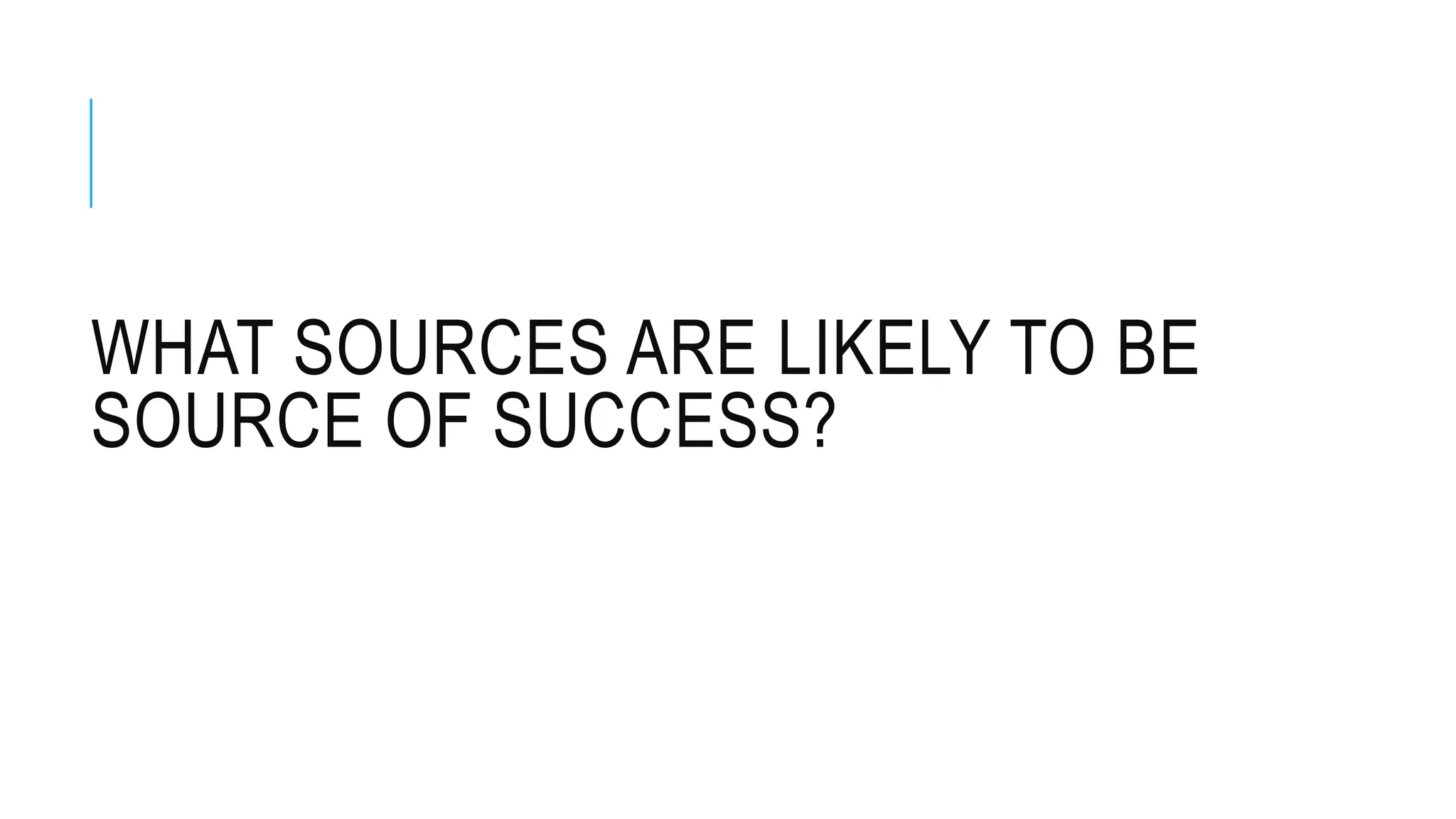 WHAT SOURCES ARE LIKELY TO BE
SOURCE OF SUCCESS?
 