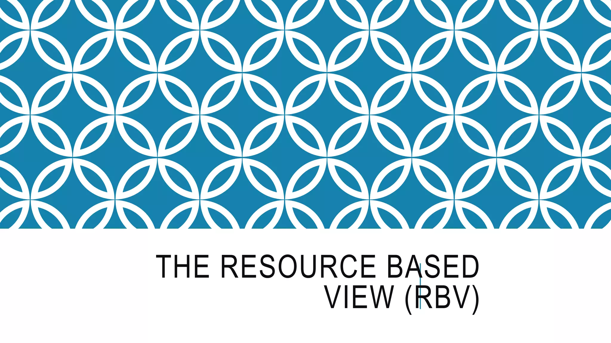 THE RESOURCE BASED
VIEW (RBV)
 