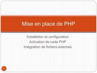 Mise en place de PHP
Installation et configuration
Activation de code PHP
Intégration de fichiers externes
17
 