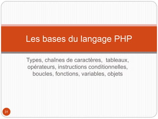 Les bases du langage PHP
Types, chaînes de caractères, tableaux,
opérateurs, instructions conditionnelles,
boucles, fonctions, variables, objets
31
 