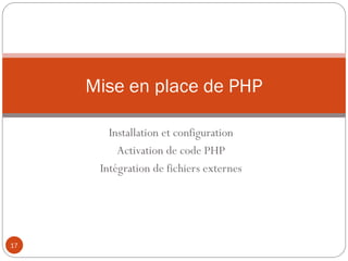 Mise en place de PHP
Installation et configuration
Activation de code PHP
Intégration de fichiers externes
17
 