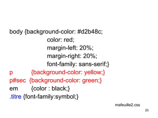 25
body {background-color: #d2b48c;
color: red;
margin-left: 20%;
margin-right: 20%;
font-family: sans-serif;}
p {background-color: yellow;}
p#sec {background-color: green;}
em {color : black;}
.titre {font-family:symbol;}
mafeuille2.css
 