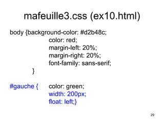 29
mafeuille3.css (ex10.html)
body {background-color: #d2b48c;
color: red;
margin-left: 20%;
margin-right: 20%;
font-family: sans-serif;
}
#gauche { color: green;
width: 200px;
float: left;}
 