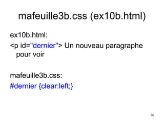 30
mafeuille3b.css (ex10b.html)
ex10b.html:
<p id="dernier"> Un nouveau paragraphe
pour voir
mafeuille3b.css:
#dernier {clear:left;}
 