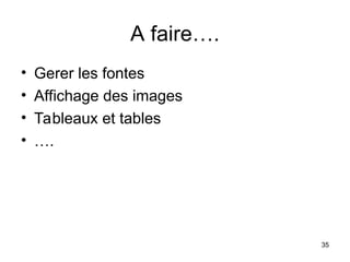 35
A faire….
• Gerer les fontes
• Affichage des images
• Tableaux et tables
• ….
 