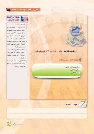 ∑±∑±
:
π∏
:‫اﻟﺜﺎﻧﻴﺔ‬ ‫اﻟـﻮﺣـﺪة‬ ‫ﺗﺪرﻳﺒﺎت‬
(´hô°ûŸGô°ûfhº««≤J)(MovieMaker)èeÉfôH :ô°ûYÊÉãdGÖjQóàdG
.≥«Ñ£àdGQÉÑàNGhÖjôŒ
.≥«Ñ£àdGº««≤J
.≥«Ñ£àdGô°ûf
∫ cOHM��«  «œU�—≈
ò«ØæJäGAGôLE’äGOÉ°TQEG
ô°ûY»fÉãdGÖjQóàdG
IóMGh á°üM ‘ ÖjQóàdG Gòg òØæj
‘ º¡fCÉH ÜÓ£∏d í«°VƒàdG º``à``jh
å``«``M QÉ``ÑàN’Gh ÖjôéàdG á∏Môe
QÉÑàNÉH á∏MôŸG √òg ‘ ¿ƒeƒ≤j
.√ô°ûfπÑb¬ÑjôŒh≥«Ñ£àdG
º««≤àdG IQÉ``ªà°SÉH ÜÓ``£dG ójhõJ
π``Ñ```b º``¡``dÉªYCG º««≤Jh QÉ``ÑàN’
.áæé∏dG≈∏YÉ¡°VôY
ÜÓ£dG ∫ÉªYCG º««≤àd áæ÷ π«µ°ûJ
OƒŸG »ª∏©e hCG ø``«bƒØàe ÜÓ``W)
á°SÉFôH (•É°ûædG óFGQ hCG iôNC’G
.IOÉŸGº∏©e
É¡©Ñàj »àdG äGƒ£ÿG ¤EG IQÉ°TE’G
¬≤«Ñ£J ô°ûf ‘ ¬àÑZQ óæY ÖdÉ£dG
.âfÎfE’GáµÑ°T≈∏Y
........................................................................................................................
........................................................................................................................
........................................................................................................................
º`∏`©ª`dGäÉ`Xƒ`ë`∏`eº`∏`©ª`dGäÉ`Xƒ`ë`∏`e
 