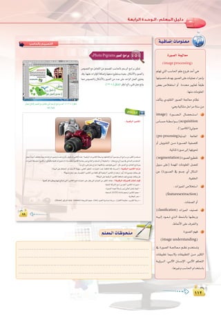 ±±≤
:
±±≤
ππ
‫ﺑﺎﻟﺤﺎﺳﺐ‬ ‫اﻟﺘﺼﻤﻴﻢ‬
ππππ
4-5-4:PhotoPrgramsQƒ°üdGèeGôH
¢Uƒ°üædG ™e πeÉ©àdG øe ºª°üŸG Ö°SÉ◊ÉH º°SôdG èeGôH øµ“
óbh,É¡«∏YäGôKDƒŸGáaÉ°VEGhÉ¡›O™«£à°ùjå«ëH,∫Éµ°TC’GhQƒ°üdGh
É‡ ¢Uƒ°üædGh ∫Éµ°TC’Gh Qƒ°üdG øe OóY ≈∏Y óMGƒdG πª©dG …ƒàëj
.(12-4)πµ°ûdGô¶fG™FGQ»æaπªYèàæj
∫ÉªYCGêÉàfE’Qƒ°üdG™eπeÉ©àJ»àdGº°SôdGèeGôHóMCG:(12-4)πµ°T
á©FGQá«æa
»ª∏`YAGô`KEG
:á«ªbôdGGÒeÉµdG
π©Œ kÉfÉ«MCG∞∏àîJh kÉæ«M¬HÉ°ûàJäGõ«‡hIOó©àe´GƒfCÉHôaƒàJäGÒeÉµdG√òg-á«ªbôdGäGÒeÉµdGá£°SGƒHÉ¡WÉ≤àdEG”kGQƒ°Uº°SôdGèeGôHøeÒãµdGΩóîà°ùJ
äGõ«ªŸGá£°SƒàeGÒeÉc¿EGπHá«dÉYá«æ≤JäGõ«‡äGPá```eó≤àeGÒeÉµdáLÉëH¢ù«d…OÉ©dGΩóîà°ùŸG¿CGá≤«≤◊Gh-QÉàîj´ƒf…CGIÒM‘…OÉ```©dGΩó```îà°ùŸG
.kGóL™FGQ»æaπªYêGôNEGÉª¡fÉµeEÉHÜƒ°TƒJƒa»HhOCG:πãeQƒ°üdG™eπeÉ©àdGèeÉfôHh
.(áÄ«ÑdG≈∏Y®ÉØ◊G,ΩGóîà°S’Gádƒ¡°S,»æ≤àdGQƒ£àdG,äGQÉ«ÿGOó©J,áØ∏µàdGá∏b,áYô°ùdG):á«ªbôdGGÒeÉµdGÉjGõe
!?É¡æªK´ÉØJQGºZQájó«∏≤àdGGÒeÉµdGøeáØ∏µJπbCGá«ªbôdGGÒeÉµdGΩGóîà°SGó©ojGPÉŸí«°VƒJ∂æµÁπg
!?áÄ«ÑdG≈∏Yá«ªbôdGGÒeÉµdGßaÉ–∞«cí«°VƒJ∂æµÁπg
:É¡ªgCGôcPøµÁhÉ¡«dEGêÉà–»àdGGÒeÉµdG´ƒæd∑QÉ«àNG≈∏YôKDƒJ»àdGπeGƒ©dGøeÒãµdG∑Éæg:?á«ªbôdG∂JÒeÉcQÉàîJ∞«c
.áéàæŸGácô°ûdGº°SGøeºgCGGÒeÉµdGäGõ«‡-
.IQƒ°üdGIOƒ÷ kÉWô°T¢ù«d‹É©dGπ°ùµHÉé«ŸG-
.á›óŸG(LCD)á°TÉ°TºéMhGÒeÉµdGºéM-
.ájQÉ£ÑdGôªY-
.(focus)õ«cÎdG•É≤f,(sensor)áëjô°ûdGºéM,(iso)Aƒ°†dGá«°SÉ°ùMáYô°S,RGõàg’GáehÉ≤e,Öjô≤àdGáLQO-
IQƒ°üdGá÷É©e
(image processing)
ºà¡J »àdG Ö°SÉ◊G º∏Y ´hôa óMCG »g
É¡æ«°ù–±ó¡HQƒ°üdG≈∏YäÉ«∏ªYAGôLEÉH
¢†©H ¢UÓîà°SG hCG IOó ÒjÉ©Ÿ kÉ≤ÑW
.É¡æeäÉeƒ∏©ŸG
∞dCÉàj …ó«∏≤àdG Qƒ°üdG á÷É©e ΩÉ¶f
:»ghá«dÉààeπMGôeáà°Søe
image) IQƒ````°ü``dG ∫É°üë```à``°SG 1
¢SÉ``°ù`Má``£°SGƒ````H(acquisition
.(GÒeÉµdG)»Fƒ°V
(pre-processing)á«FóÑŸG á÷É©ŸG 2
hCG ¢ûjƒ°ûàdG ø```e IQƒ```°üdG á«Ø°üàc
.á«FÉæKIQƒ°U¤EGÉ¡∏jƒ–
(segmentation)IQƒ°üdG™«£≤J 3
π«Ñ°S ≈∏Y) á`ª¡ŸG äÉeƒ∏©ŸG π°üØd
øY (IQƒ```°üdG ‘ º°ùL …CG ∫Éã```ŸG
.á«Ø∏ÿG
.äGõ«ªŸG¢UÓîà°SG 4
(featuresextraction)
.äÉØ°üdGhCG
(classification) äGõ«ªŸG ∞«æ°üJ 5
¬``«``dEG Oƒ``©```J …ò`dG §ªæ``dÉH É¡``£HQh
.•É‰C’G≈∏Y±ô©àdGh
IQƒ°üdGº¡a 6
(image understanding)
‘ IQƒ°üdG á``÷É`©``e º``¶f Ωóîà°ùJh
äÉ≤«Ñ£J Éª«°S’h äÉ≤«Ñ£àdG ø```e ÒãµdG
á``jDhô```dG ,»```dB’G ¿É``°ùfE’G ,»```dB’G ºµëàdG
.ÉgÒZhÖ°SÉ◊GΩGóîà°SÉH
á`«`aÉ`°VEGäÉ`eƒ`∏`©`e
.....................................................................................
.....................................................................................
.....................................................................................
.....................................................................................
º`∏`©ª`dGäÉ`Xƒ`ë`∏`eº`∏`©ª`dGäÉ`Xƒ`ë`∏`e
 