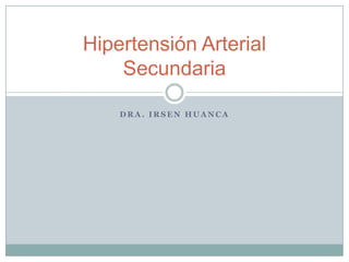 Hipertensión Arterial
    Secundaria

    DRA. IRSEN HUANCA
 