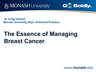 Dr Craig Hassed
Monash University Dept. of General Practice
The Essence of Managing
Breast Cancer
 