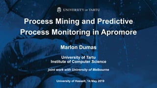 Marlon Dumas
University of Tartu
Institute of Computer Science
joint work with University of Melbourne
Process Mining and Predictive
Process Monitoring in Apromore
University of Hasselt, 14 May 2019
 