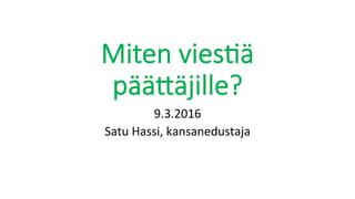Miten vies)ä
pää,äjille?
9.3.2016	
Satu	Hassi,	kansanedustaja	
 