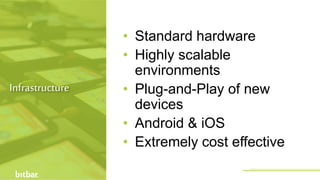 • Standard hardware
• Highly scalable
environments
• Plug-and-Play of new
devices
• Android & iOS
• Extremely cost effective
Infrastructure
http://bitbar.com/testing/
 