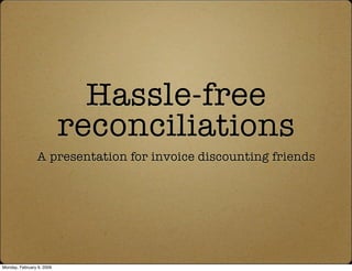 Hassle-free
                           reconciliations
                A presentation for invoice discounting friends




Monday, February 9, 2009
 