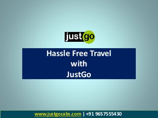 Hassle Free Travel
with
JustGo
www.justgocabs.com | +91 9657555430
 