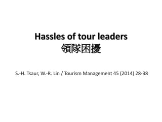 Hassles of tour leaders
領隊困擾
S.-H. Tsaur, W.-R. Lin / Tourism Management 45 (2014) 28-38
 
